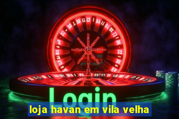 loja havan em vila velha